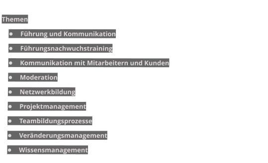 Themen •	Führung und Kommunikation •	Führungsnachwuchstraining •	Kommunikation mit Mitarbeitern und Kunden •	Moderation •	Netzwerkbildung  •	Projektmanagement •	Teambildungsprozesse •	Veränderungsmanagement •	Wissensmanagement